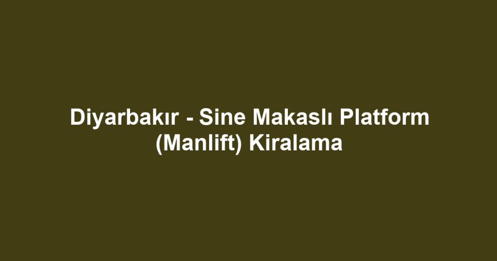 Diyarbakır - Sine Makaslı Platform (Manlift) Kiralama