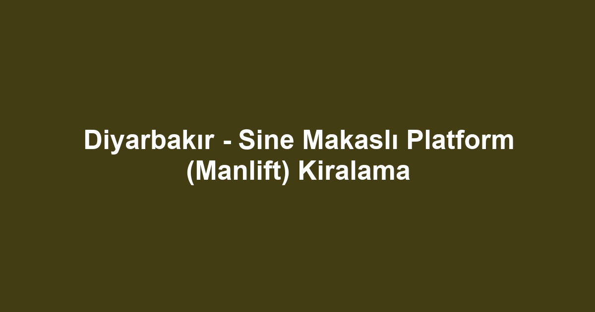 Diyarbakır - Sine Makaslı Platform (Manlift) Kiralama