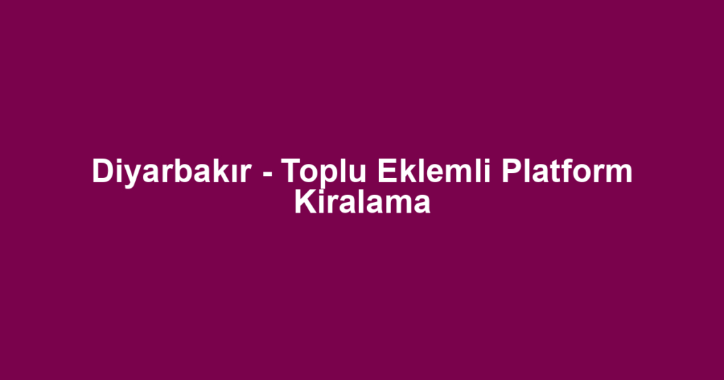 Diyarbakır - Toplu Eklemli Platform Kiralama