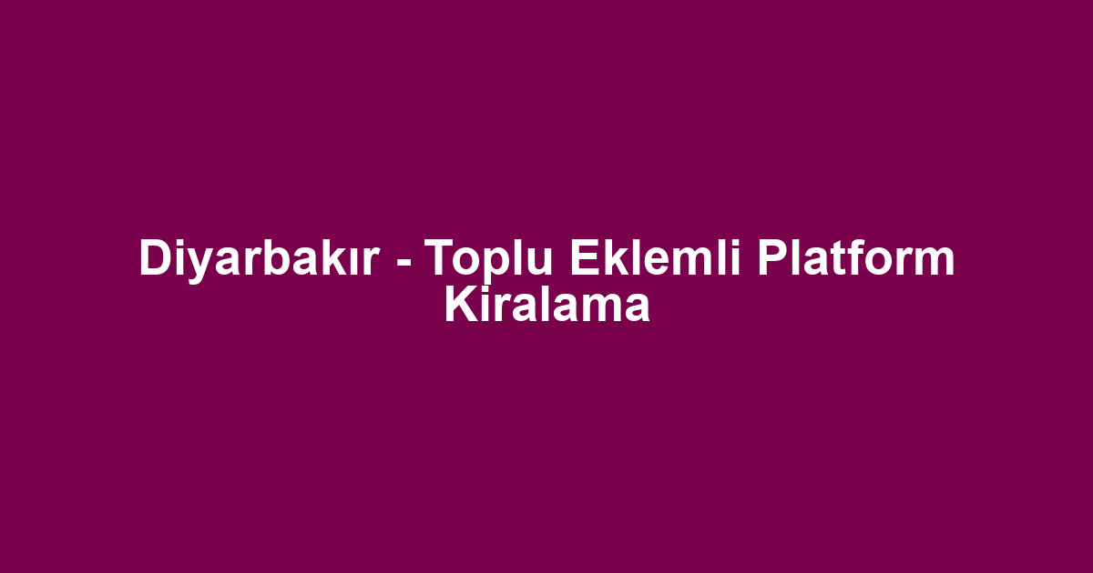 Diyarbakır - Toplu Eklemli Platform Kiralama