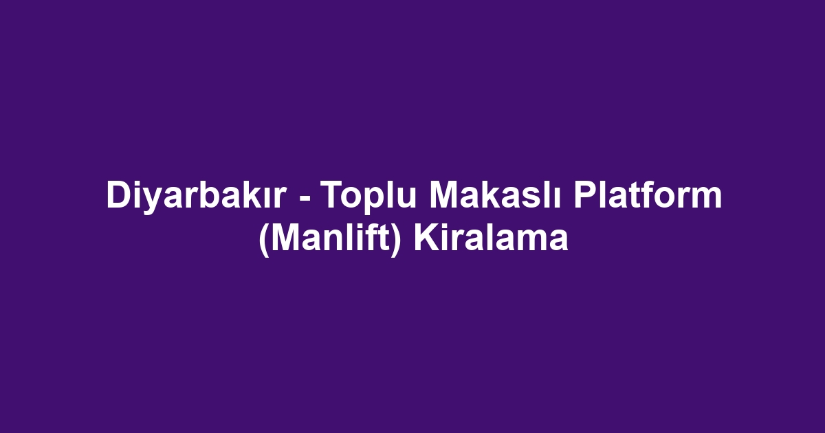 Diyarbakır - Toplu Makaslı Platform (Manlift) Kiralama