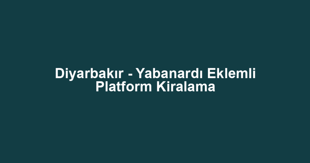 Diyarbakır - Yabanardı Eklemli Platform Kiralama