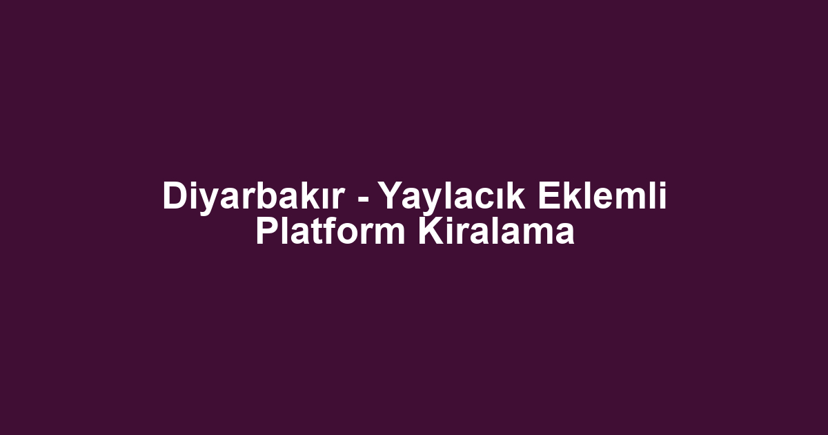 Diyarbakır - Yaylacık Eklemli Platform Kiralama
