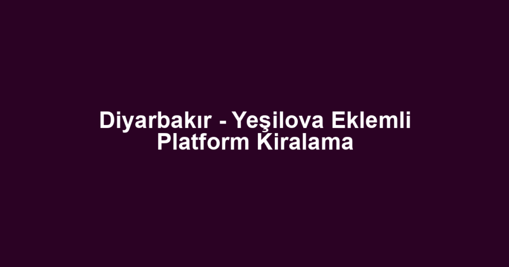 Diyarbakır - Yeşilova Eklemli Platform Kiralama