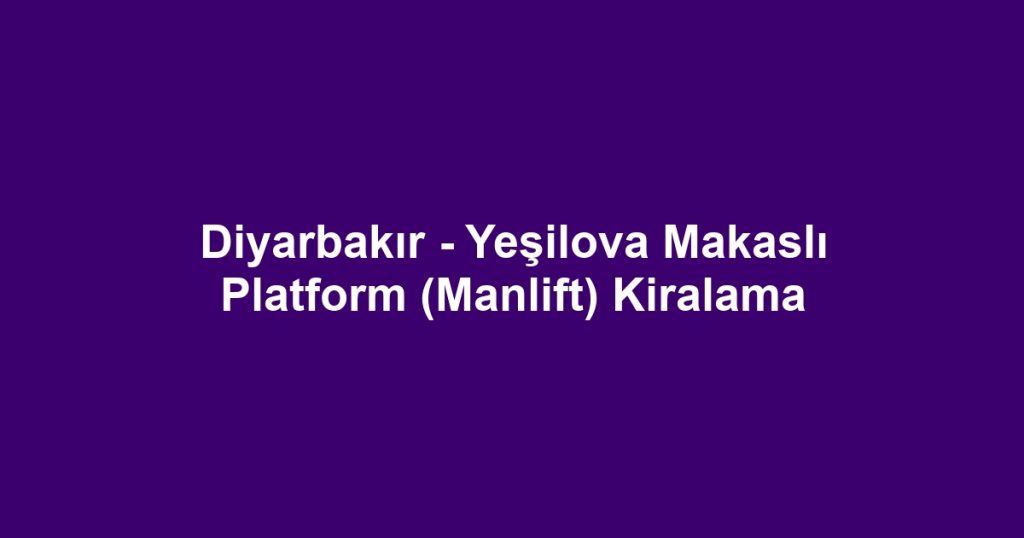 Diyarbakır - Yeşilova Makaslı Platform (Manlift) Kiralama
