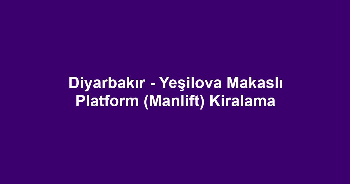 Diyarbakır - Yeşilova Makaslı Platform (Manlift) Kiralama