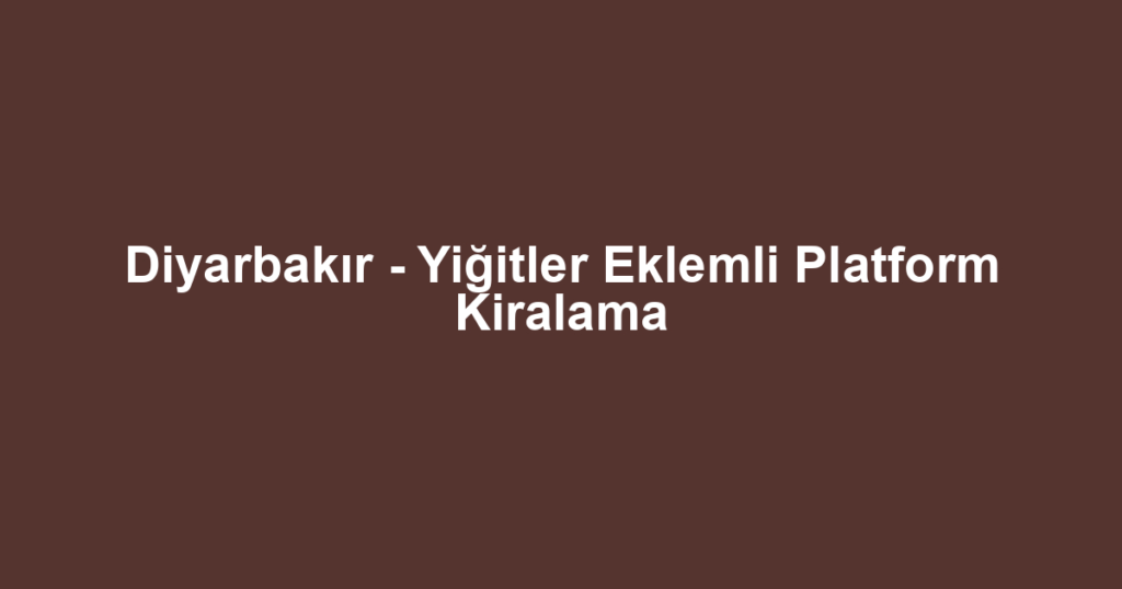 Diyarbakır - Yiğitler Eklemli Platform Kiralama