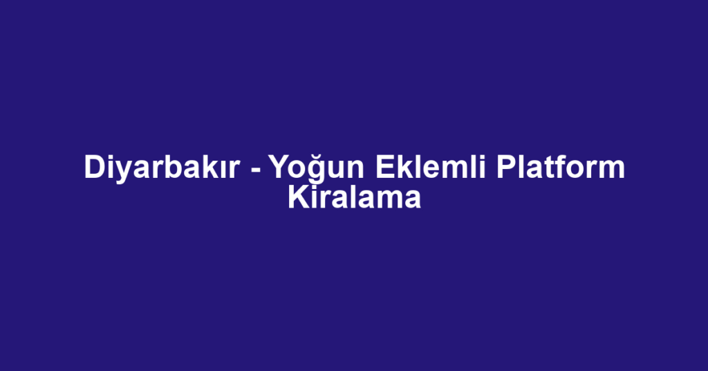 Diyarbakır - Yoğun Eklemli Platform Kiralama