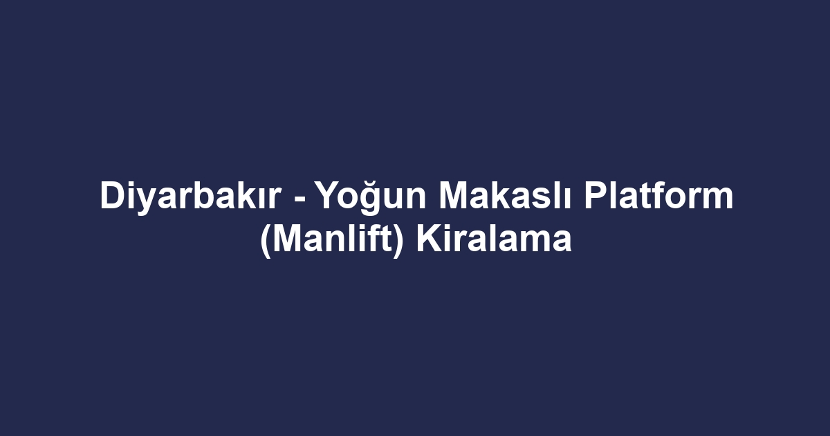 Diyarbakır - Yoğun Makaslı Platform (Manlift) Kiralama