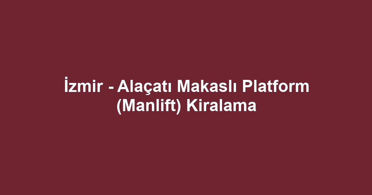 İzmir - Alaçatı Makaslı Platform (Manlift) Kiralama