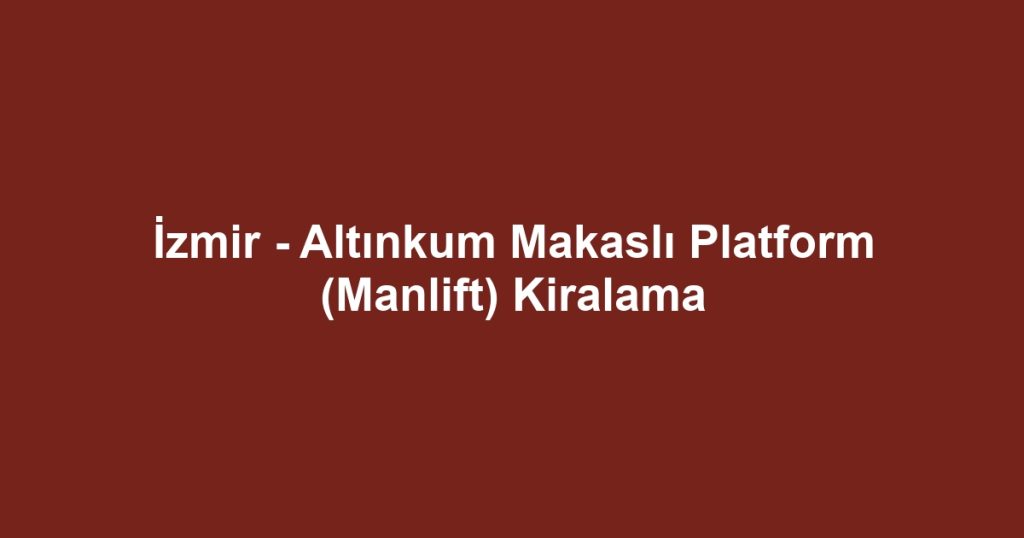 İzmir - Altınkum Makaslı Platform (Manlift) Kiralama