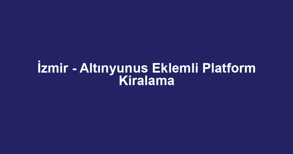 İzmir - Altınyunus Eklemli Platform Kiralama