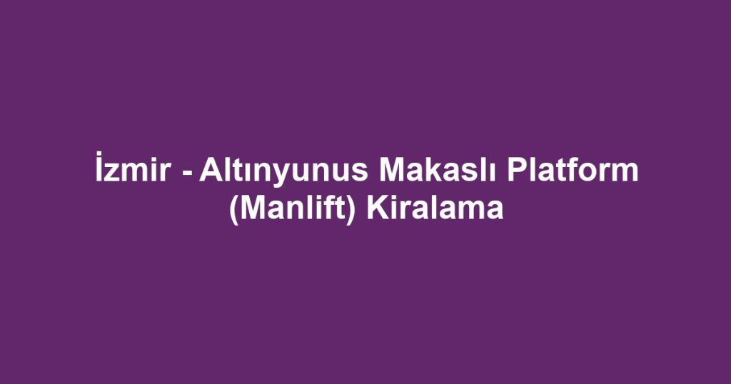 İzmir - Altınyunus Makaslı Platform (Manlift) Kiralama
