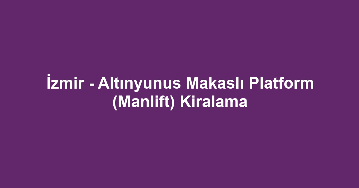 İzmir - Altınyunus Makaslı Platform (Manlift) Kiralama