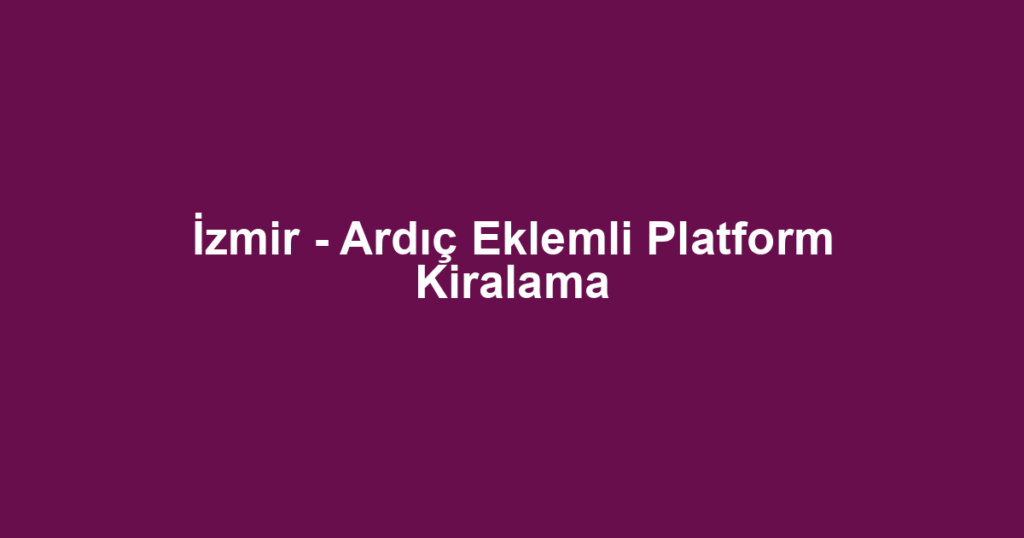 İzmir - Ardıç Eklemli Platform Kiralama