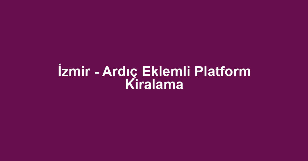 İzmir - Ardıç Eklemli Platform Kiralama