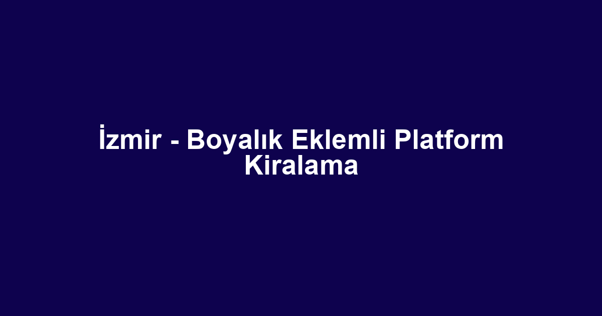 İzmir - Boyalık Eklemli Platform Kiralama