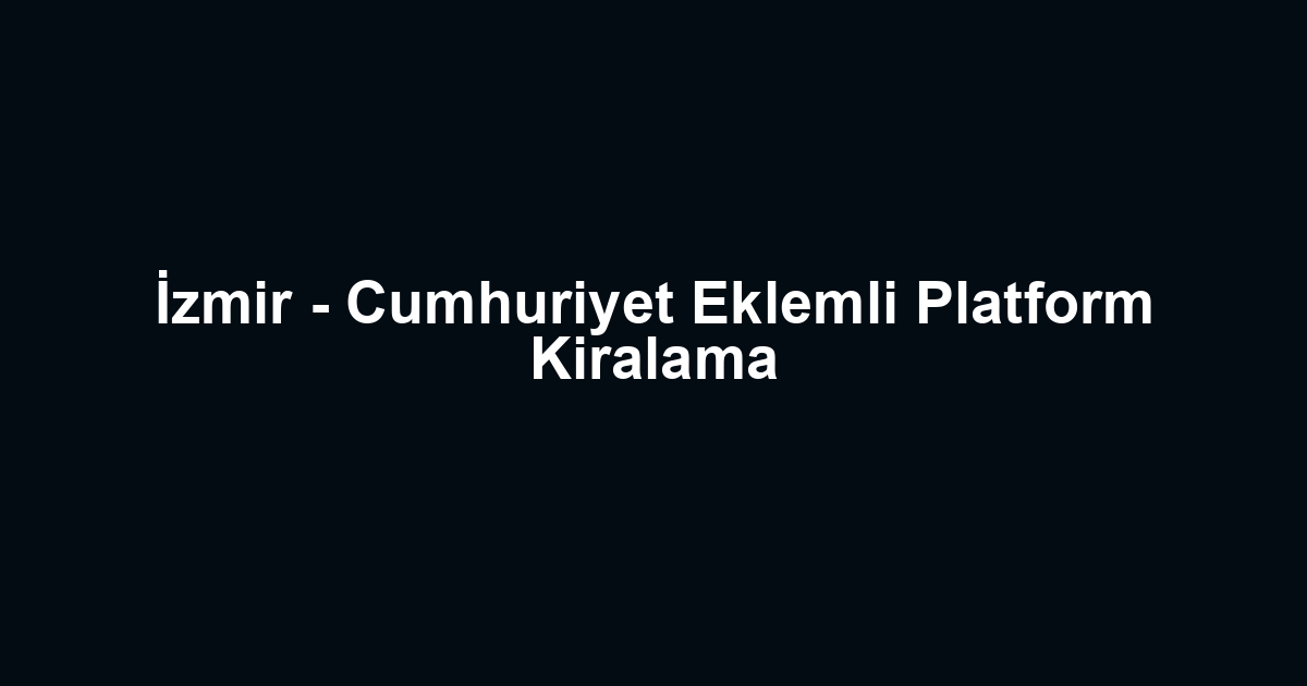 İzmir - Cumhuriyet Eklemli Platform Kiralama