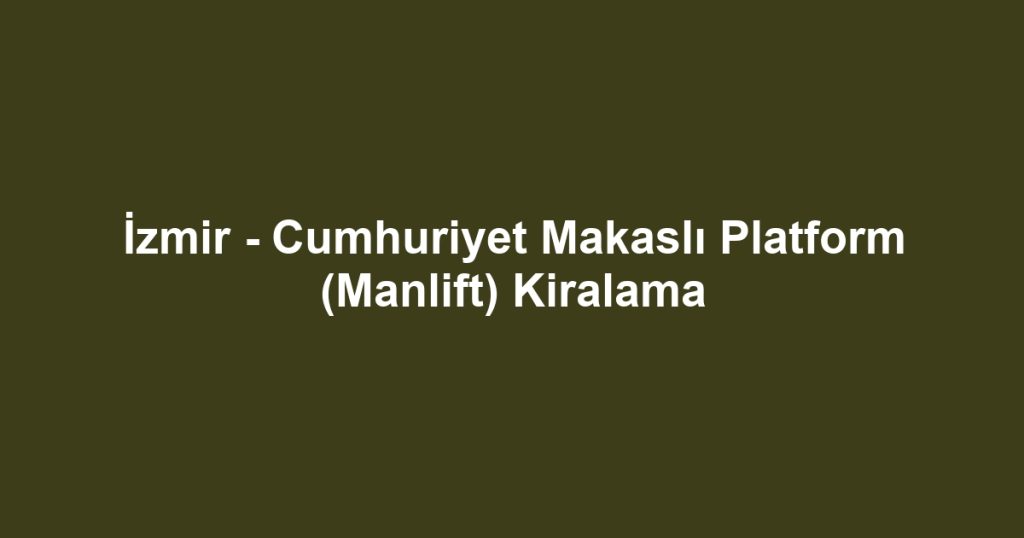 İzmir - Cumhuriyet Makaslı Platform (Manlift) Kiralama