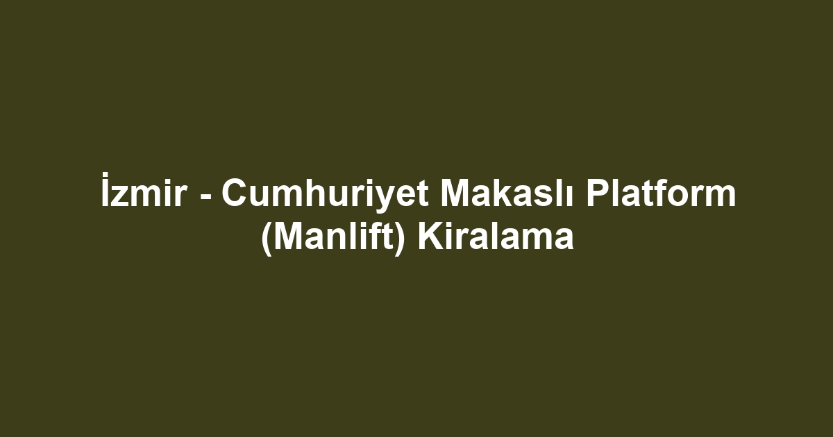 İzmir - Cumhuriyet Makaslı Platform (Manlift) Kiralama
