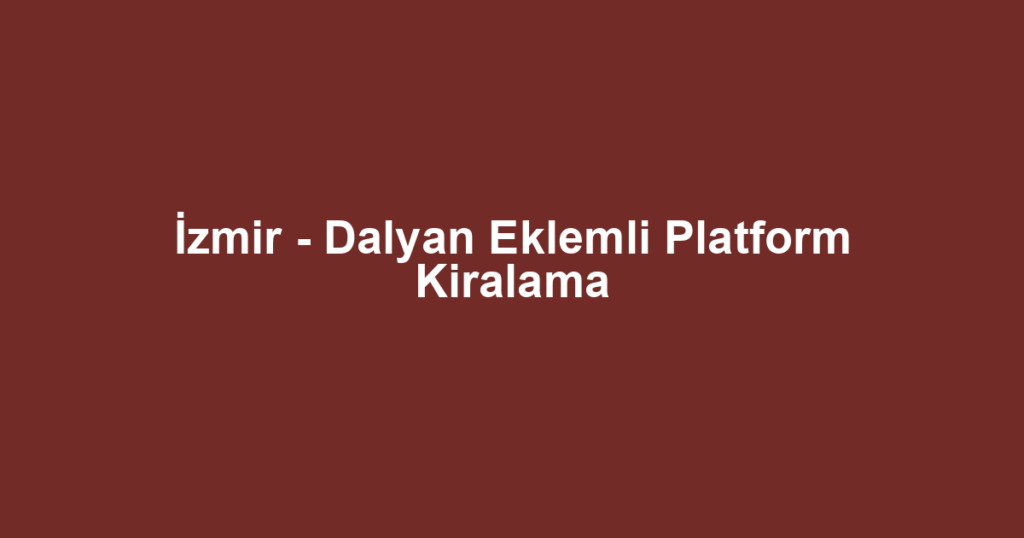 İzmir - Dalyan Eklemli Platform Kiralama