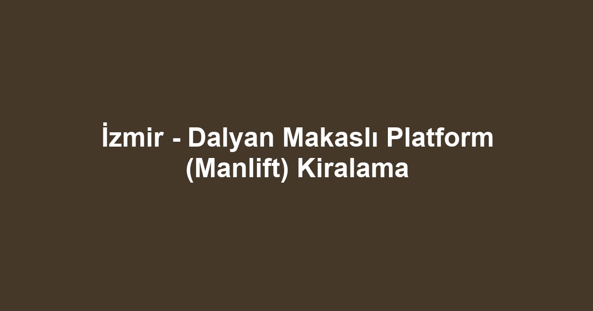 İzmir - Dalyan Makaslı Platform (Manlift) Kiralama