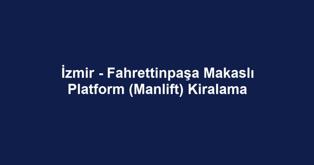 İzmir - Fahrettinpaşa Makaslı Platform (Manlift) Kiralama