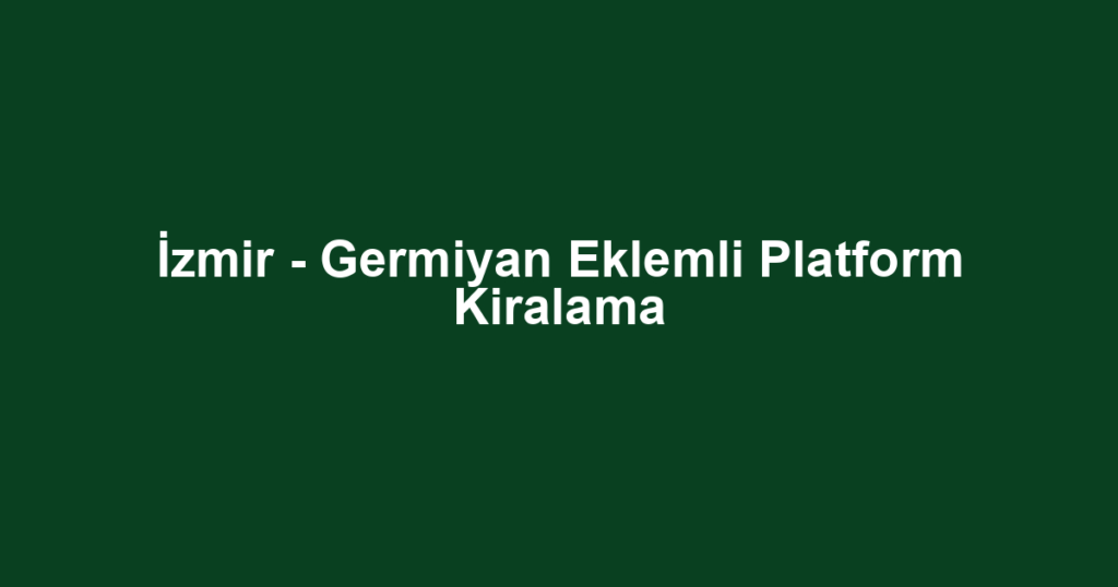 İzmir - Germiyan Eklemli Platform Kiralama