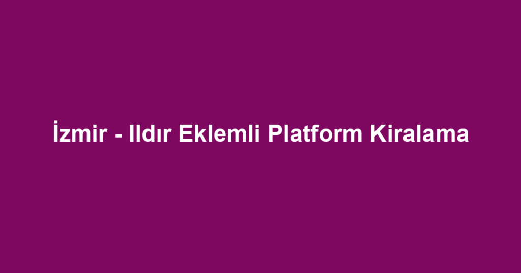 İzmir - Ildır Eklemli Platform Kiralama