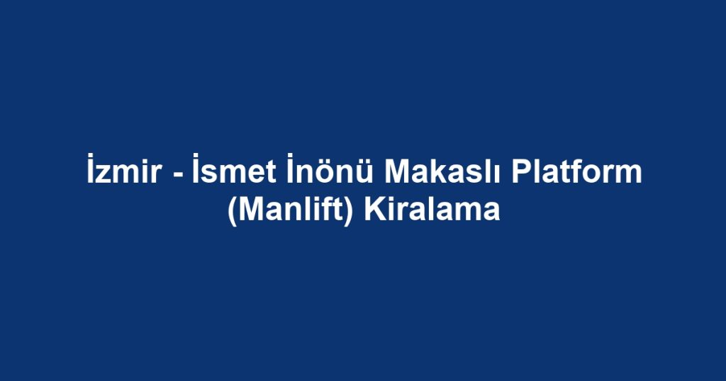 İzmir - İsmet İnönü Makaslı Platform (Manlift) Kiralama