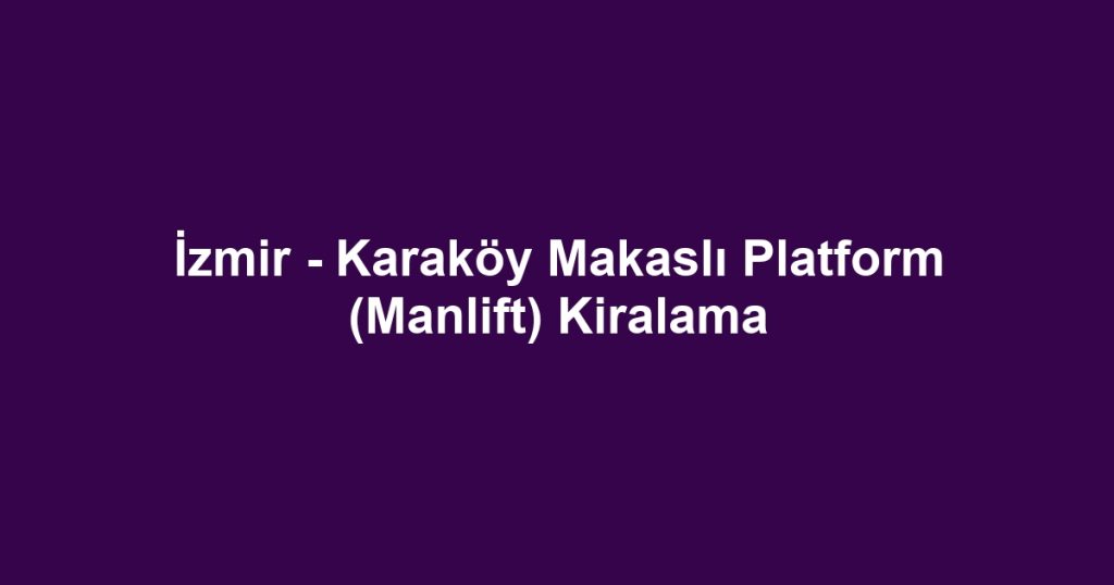 İzmir - Karaköy Makaslı Platform (Manlift) Kiralama