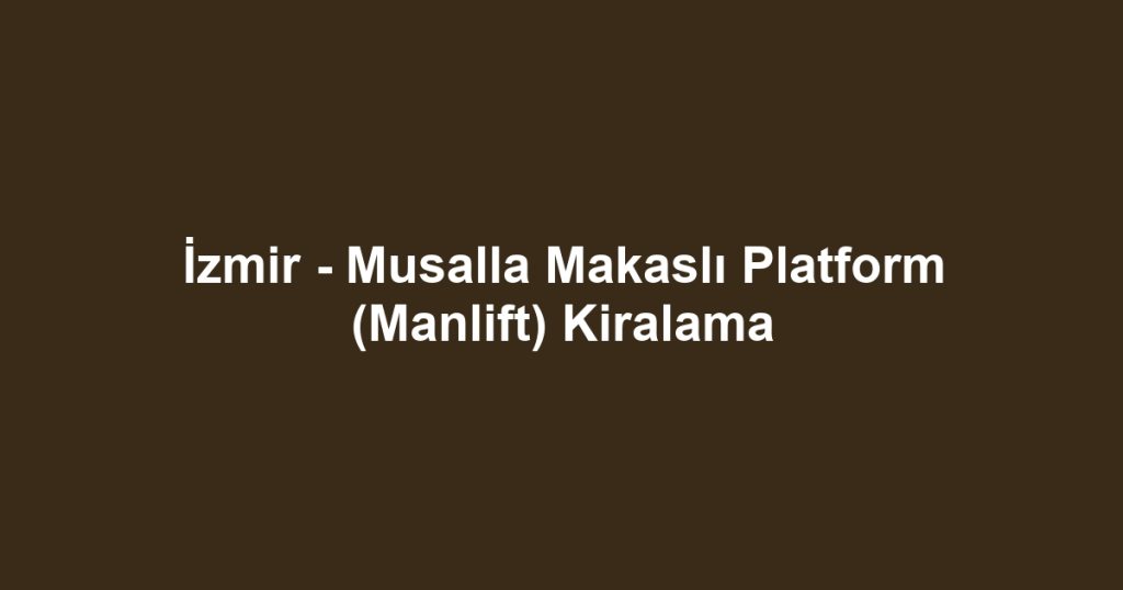 İzmir - Musalla Makaslı Platform (Manlift) Kiralama