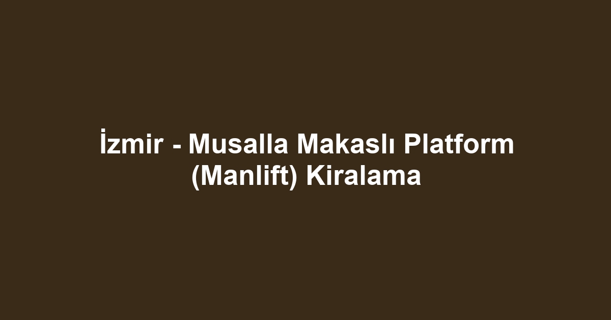 İzmir - Musalla Makaslı Platform (Manlift) Kiralama
