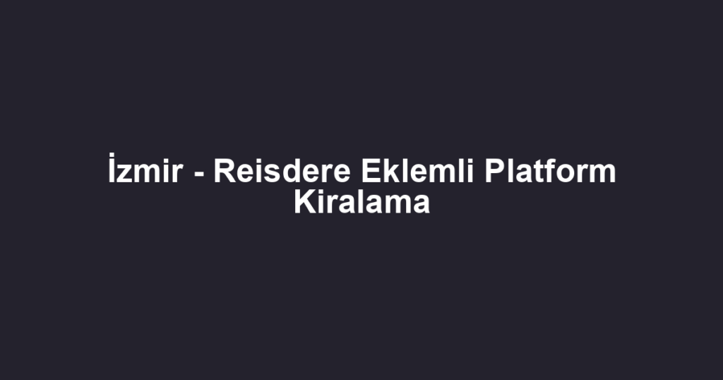 İzmir - Reisdere Eklemli Platform Kiralama