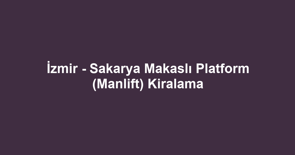 İzmir - Sakarya Makaslı Platform (Manlift) Kiralama