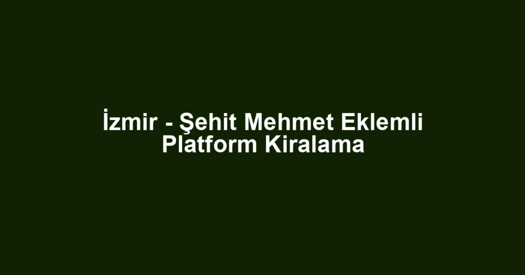 İzmir - Şehit Mehmet Eklemli Platform Kiralama