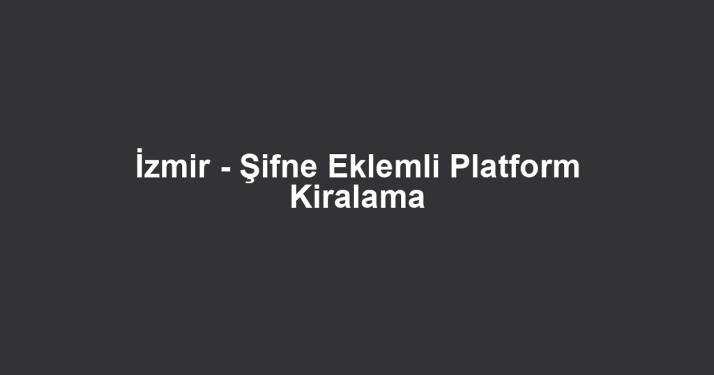 İzmir - Şifne Eklemli Platform Kiralama