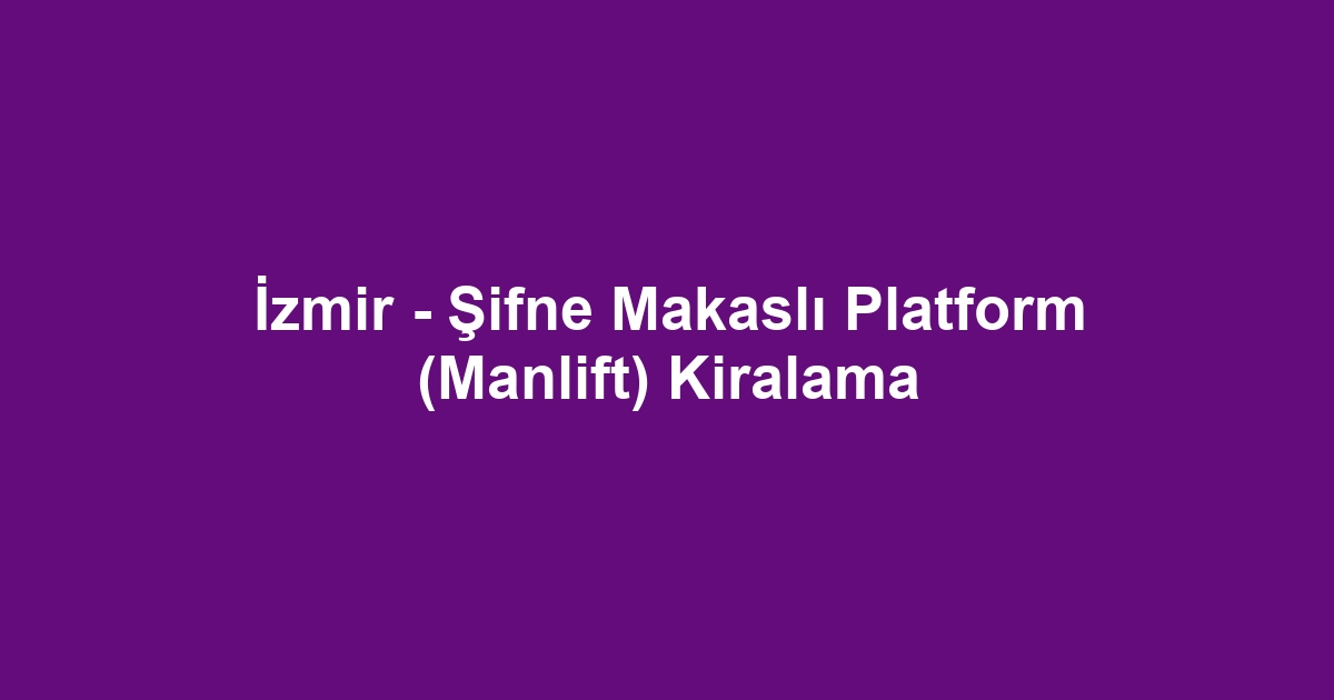 İzmir - Şifne Makaslı Platform (Manlift) Kiralama
