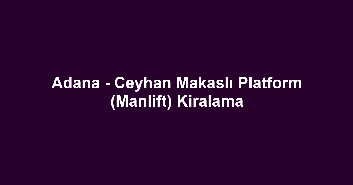 Adana - Ceyhan Makaslı Platform (Manlift) Kiralama