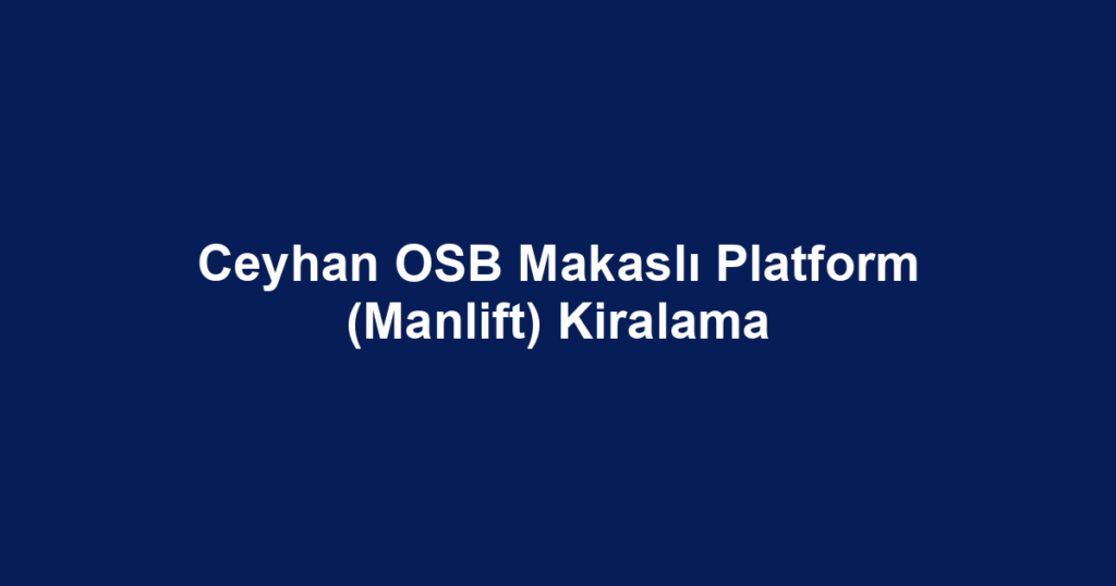 Ceyhan OSB Makaslı Platform (Manlift) Kiralama