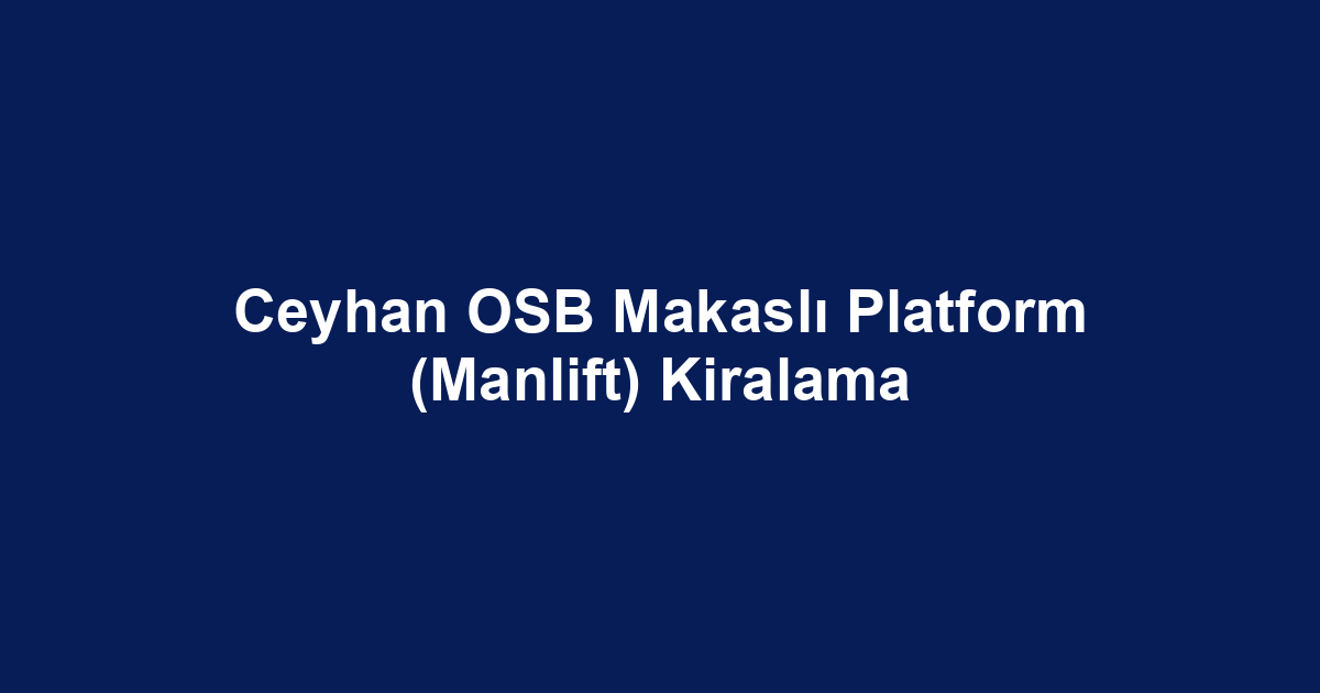 Ceyhan OSB Makaslı Platform (Manlift) Kiralama