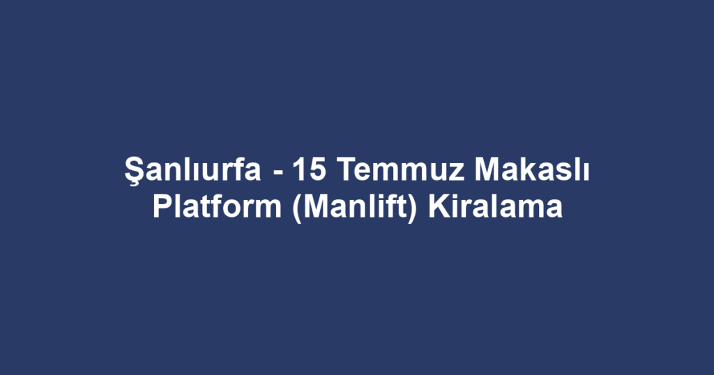 Şanlıurfa - 15 Temmuz Makaslı Platform (Manlift) Kiralama