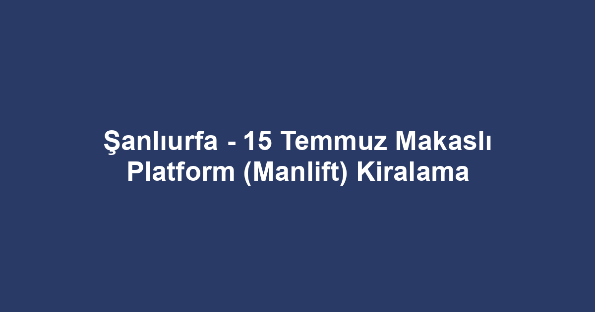 Şanlıurfa - 15 Temmuz Makaslı Platform (Manlift) Kiralama