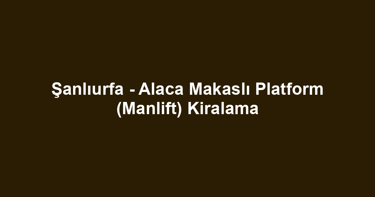 Şanlıurfa - Alaca Makaslı Platform (Manlift) Kiralama