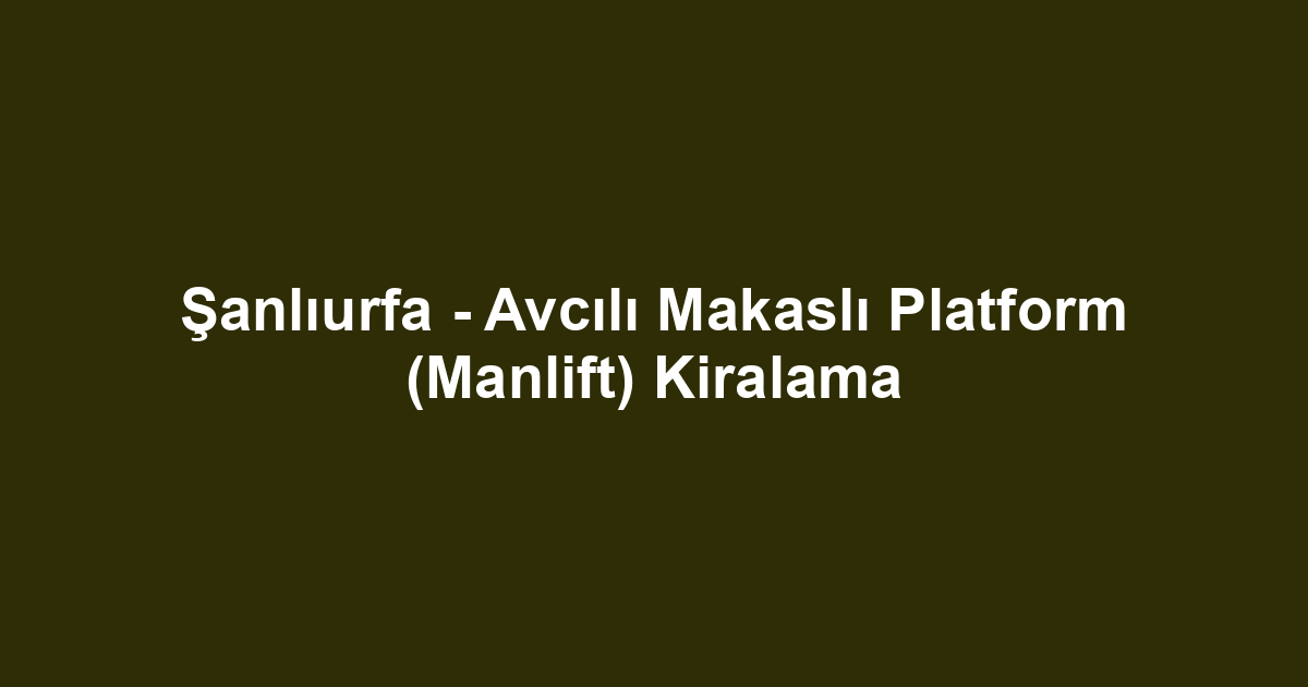 Şanlıurfa - Avcılı Makaslı Platform (Manlift) Kiralama