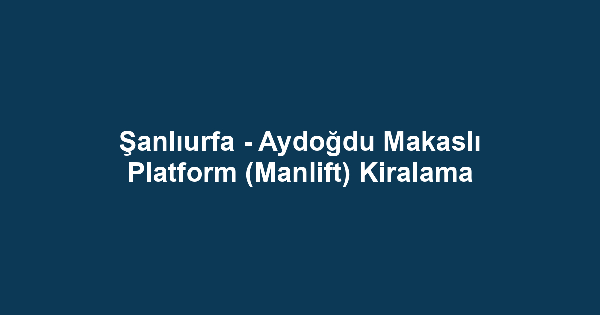 Şanlıurfa - Aydoğdu Makaslı Platform (Manlift) Kiralama