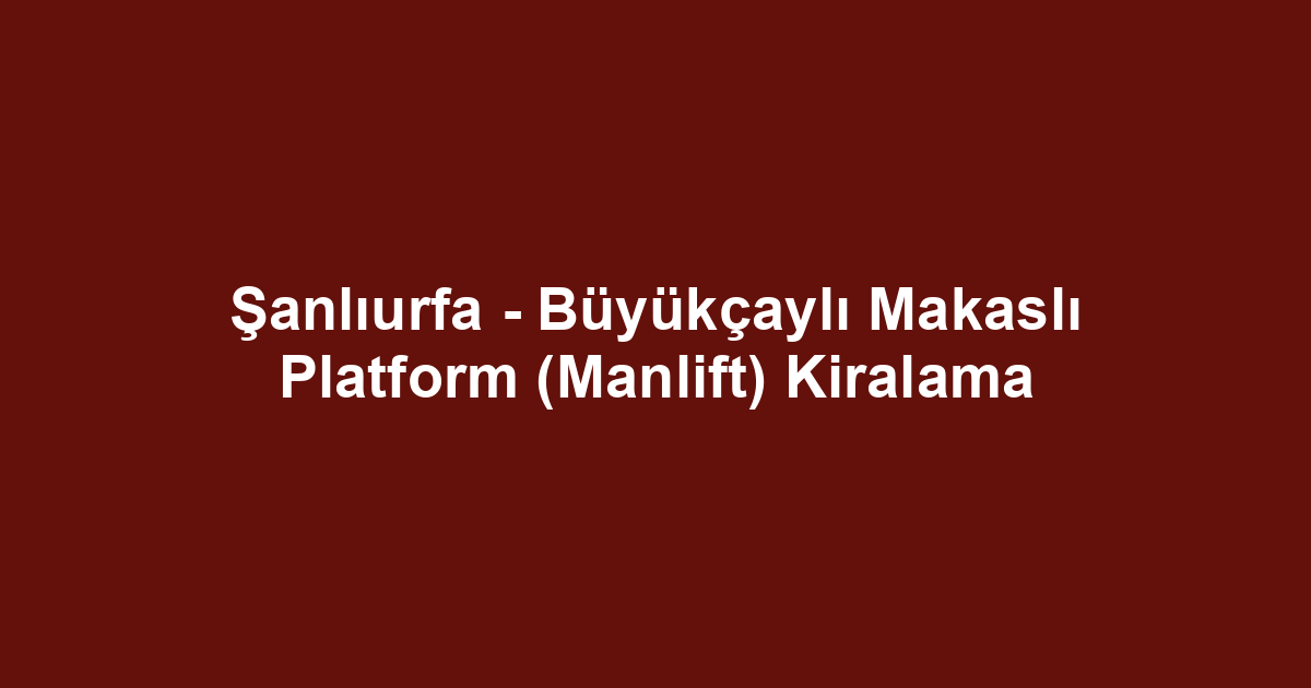 Şanlıurfa - Büyükçaylı Makaslı Platform (Manlift) Kiralama