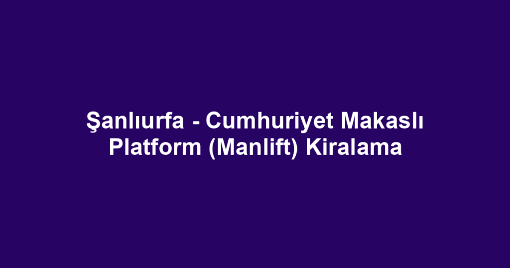 Şanlıurfa - Cumhuriyet Makaslı Platform (Manlift) Kiralama