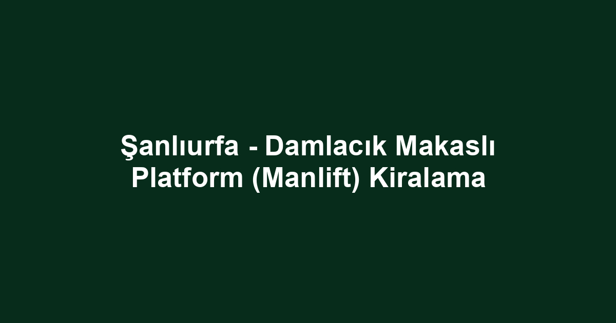 Şanlıurfa - Damlacık Makaslı Platform (Manlift) Kiralama