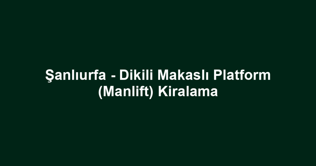 Şanlıurfa - Dikili Makaslı Platform (Manlift) Kiralama